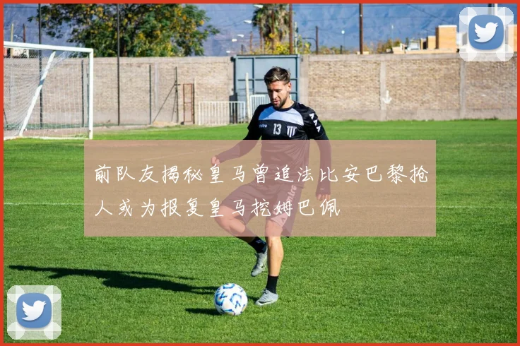 前队友揭秘皇马曾追法比安巴黎抢人或为报复皇马挖姆巴佩