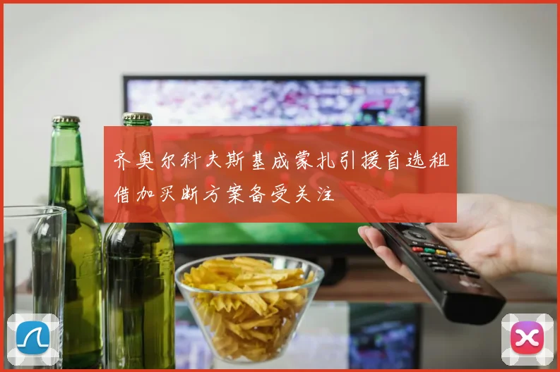 齐奥尔科夫斯基成蒙扎引援首选租借加买断方案备受关注