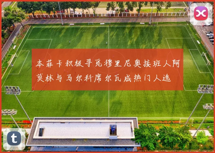本菲卡积极寻觅穆里尼奥接班人阿莫林与马尔科席尔瓦成热门人选