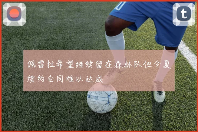 佩雷拉希望继续留在森林队但今夏续约合同难以达成