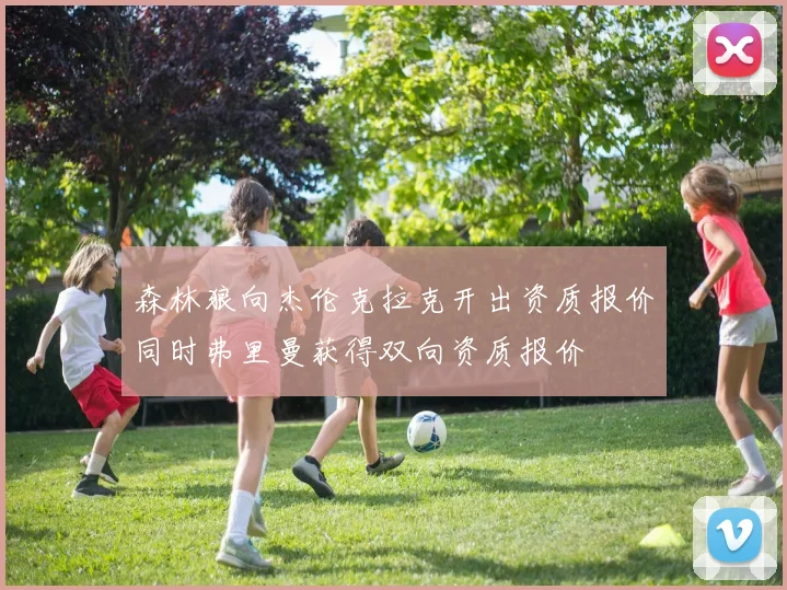 森林狼向杰伦克拉克开出资质报价同时弗里曼获得双向资质报价