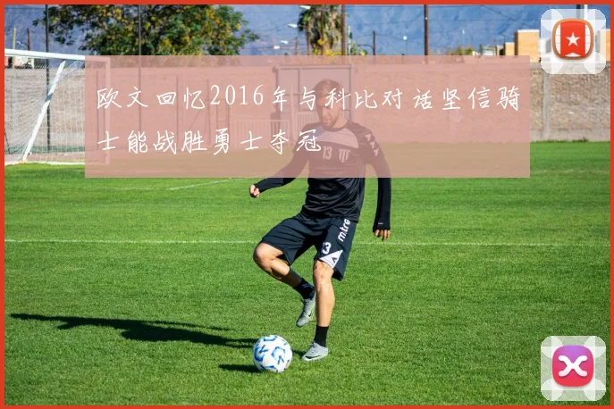 欧文回忆2016年与科比对话坚信骑士能战胜勇士夺冠