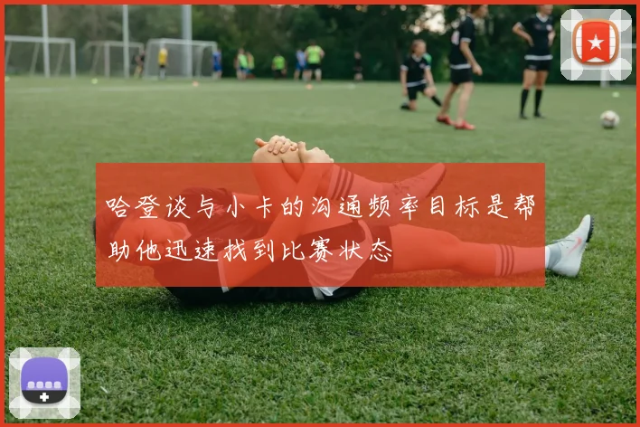哈登谈与小卡的沟通频率目标是帮助他迅速找到比赛状态